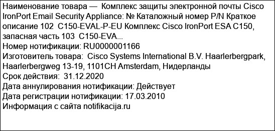 Комплекс защиты электронной почты Cisco IronPort Email Security Appliance: № Каталожный номер P/N Краткое описание 102  C150-EVAL-P-EU Комплекс Cisco IronPort ESA C150, запасная часть 103  C150-EVA...