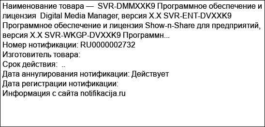 SVR-DMMXXK9 Программное обеспечение и лицензия  Digital Media Manager, версия X.X SVR-ENT-DVXXK9 Программное обеспечение и лицензия Show-n-Share для предприятий, версия X.X SVR-WKGP-DVXXK9 Программн...