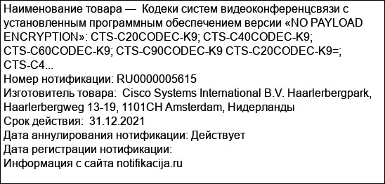 Кодеки систем видеоконференцсвязи с установленным программным обеспечением версии «NO PAYLOAD ENCRYPTION»: CTS-C20CODEC-K9; CTS-C40CODEC-K9; CTS-C60CODEC-K9; CTS-C90CODEC-K9 CTS-C20CODEC-K9=; CTS-C4...