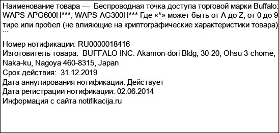 Беспроводная точка доступа торговой марки Buffalo: WAPS-APG600H***, WAPS-AG300H*** Где «*» может быть от A до Z, от 0 до 9, тире или пробел (не влияющие на криптографические характеристики товара) ...