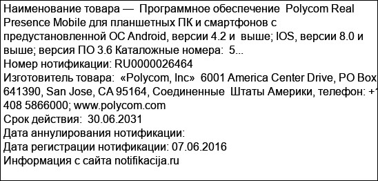 Программное обеспечение  Polycom Real Presence Mobile для планшетных ПК и смартфонов с предустановленной ОС Android, версии 4.2 и  выше; IOS, версии 8.0 и выше; версия ПО 3.6 Каталожные номера:  5...